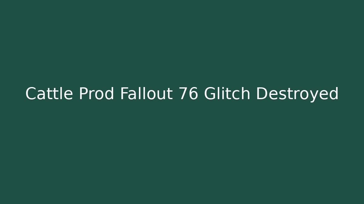 Cattle Prod Fallout 76 Glitch Destroyed