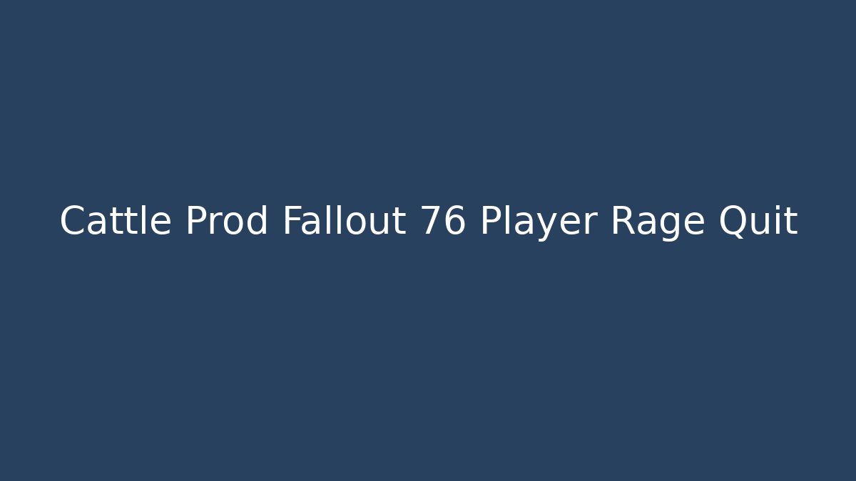 Cattle Prod Fallout 76 Player Rage Quit