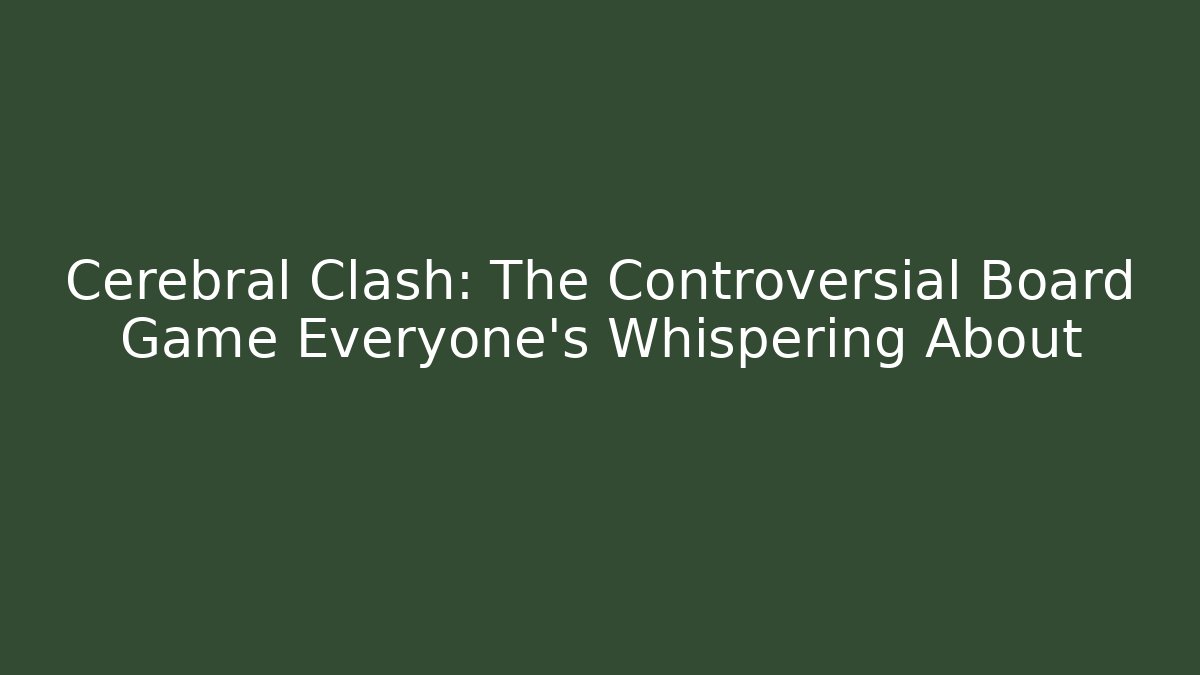 Cerebral Clash: The Controversial Board Game Everyone's Whispering About