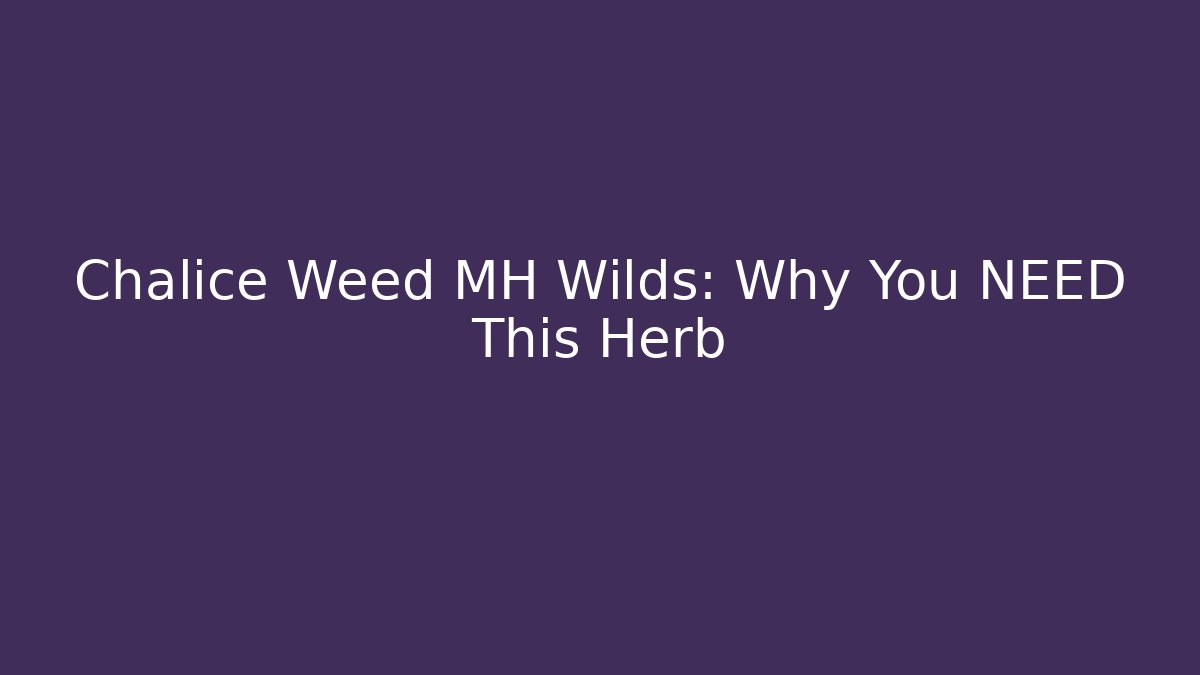Chalice Weed MH Wilds: Why You NEED This Herb