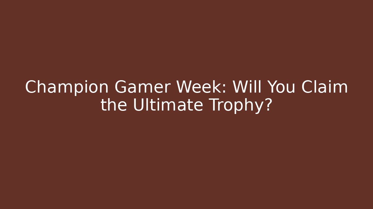 Champion Gamer Week: Will You Claim the Ultimate Trophy?