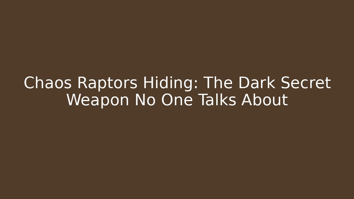 Chaos Raptors Hiding: The Dark Secret Weapon No One Talks About