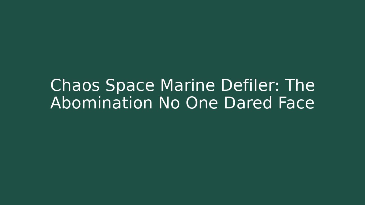 Chaos Space Marine Defiler: The Abomination No One Dared Face