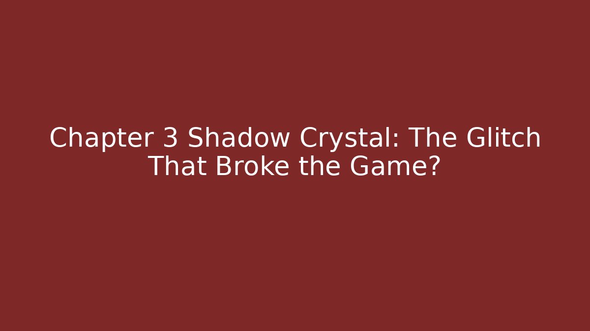 Chapter 3 Shadow Crystal: The Glitch That Broke the Game?