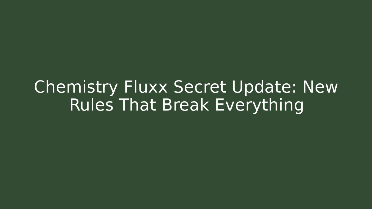 Chemistry Fluxx Secret Update: New Rules That Break Everything