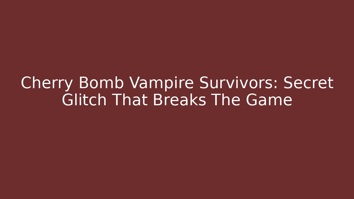 Cherry Bomb Vampire Survivors: Secret Glitch That Breaks The Game