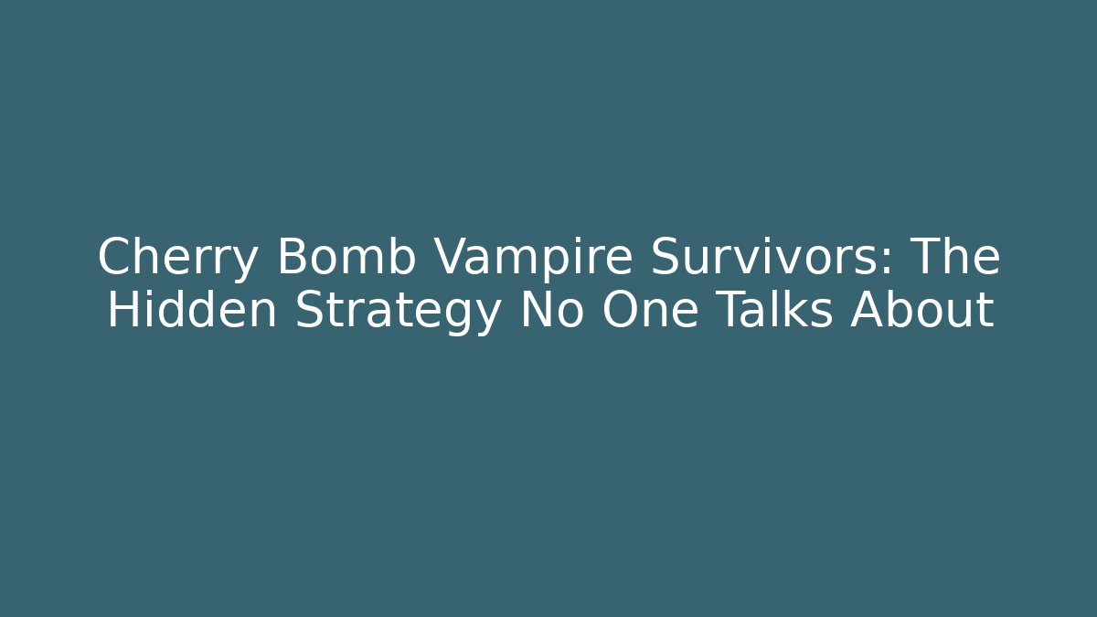 Cherry Bomb Vampire Survivors: The Hidden Strategy No One Talks About