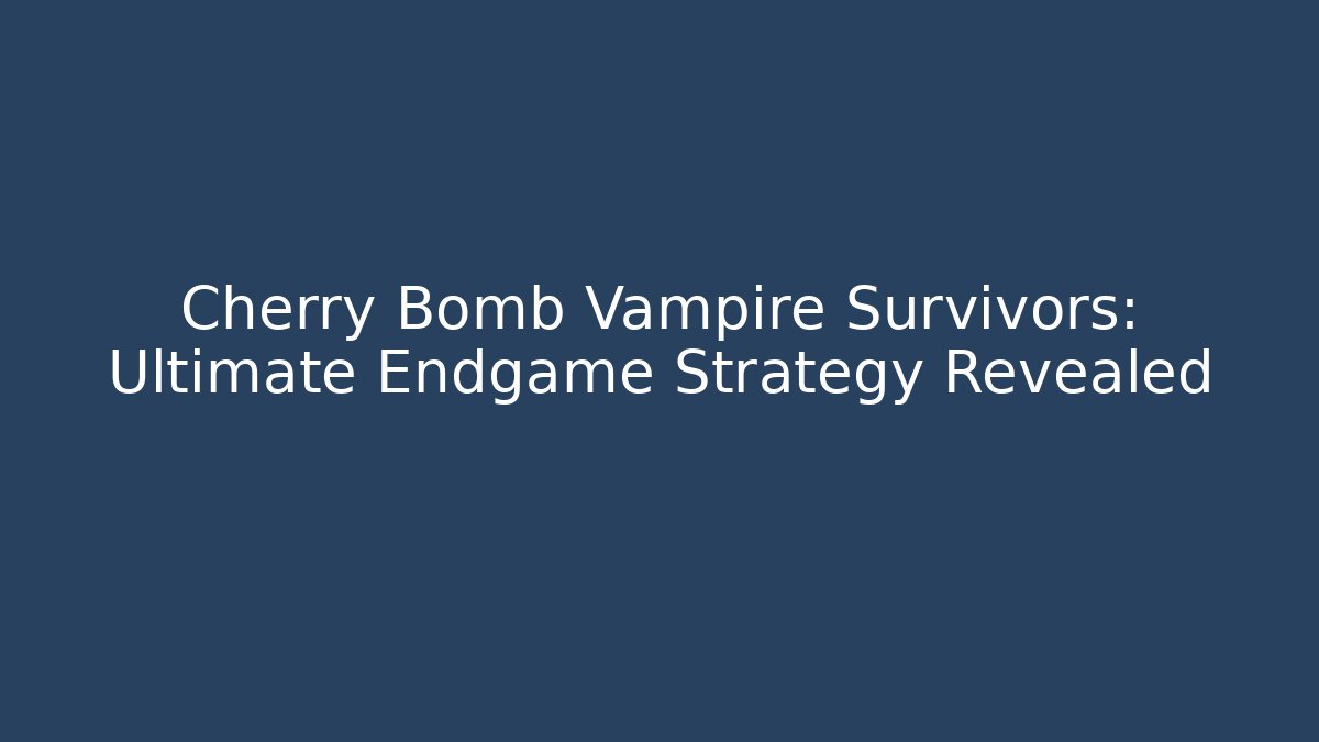 Cherry Bomb Vampire Survivors: Ultimate Endgame Strategy Revealed