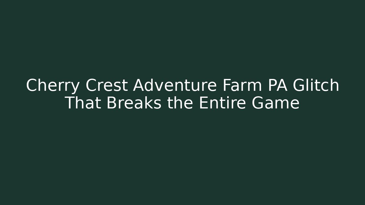 Cherry Crest Adventure Farm PA Glitch That Breaks the Entire Game