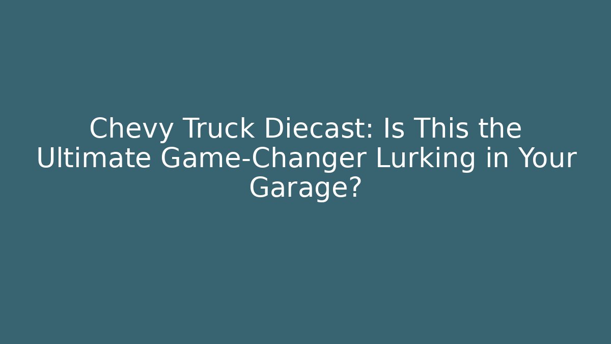 Chevy Truck Diecast: Is This the Ultimate Game-Changer Lurking in Your Garage?