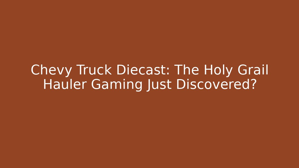 Chevy Truck Diecast: The Holy Grail Hauler Gaming Just Discovered?