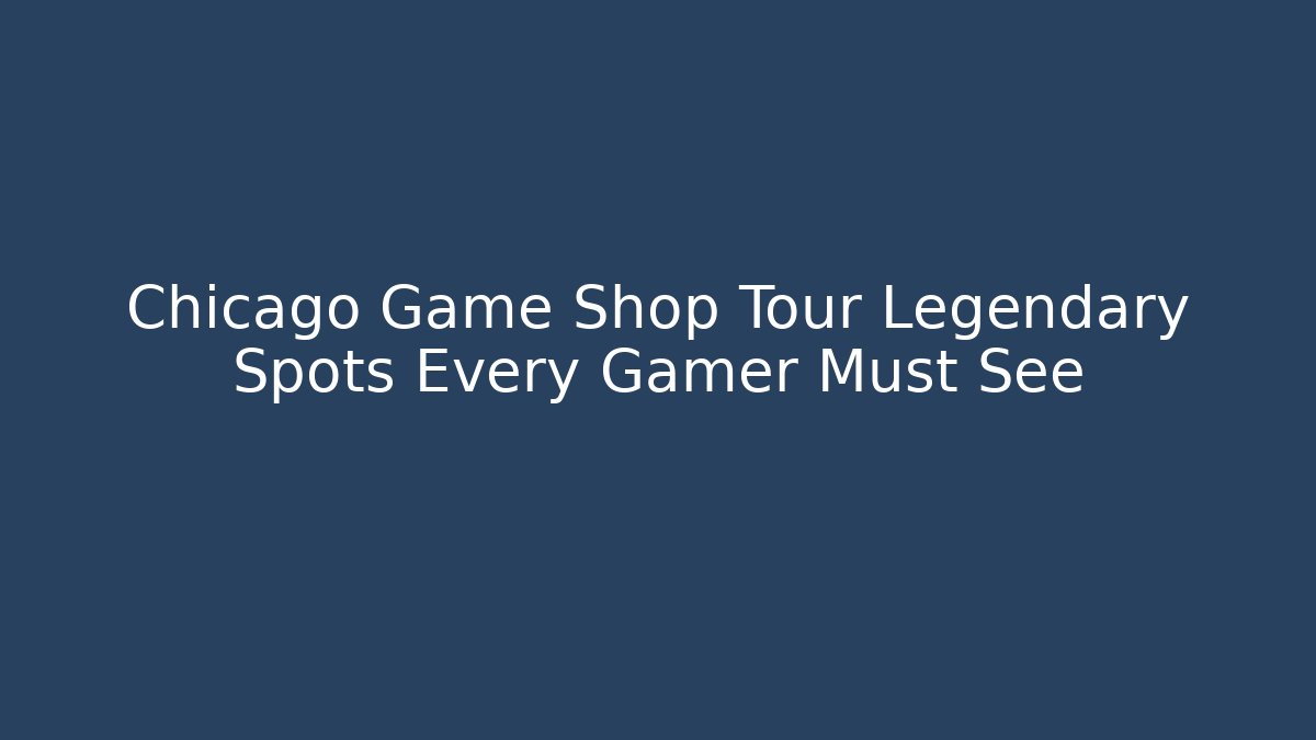 Chicago Game Shop Tour Legendary Spots Every Gamer Must See