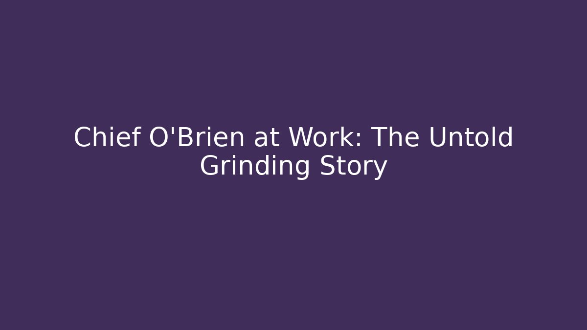 Chief O'Brien at Work: The Untold Grinding Story