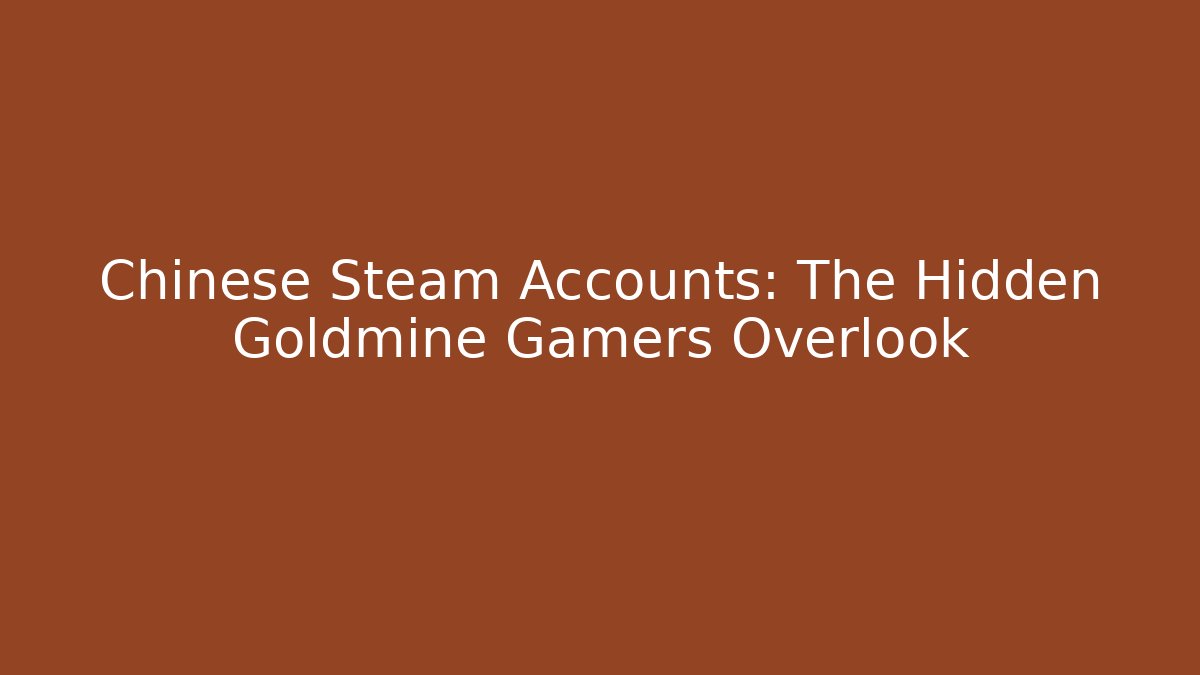 Chinese Steam Accounts: The Hidden Goldmine Gamers Overlook
