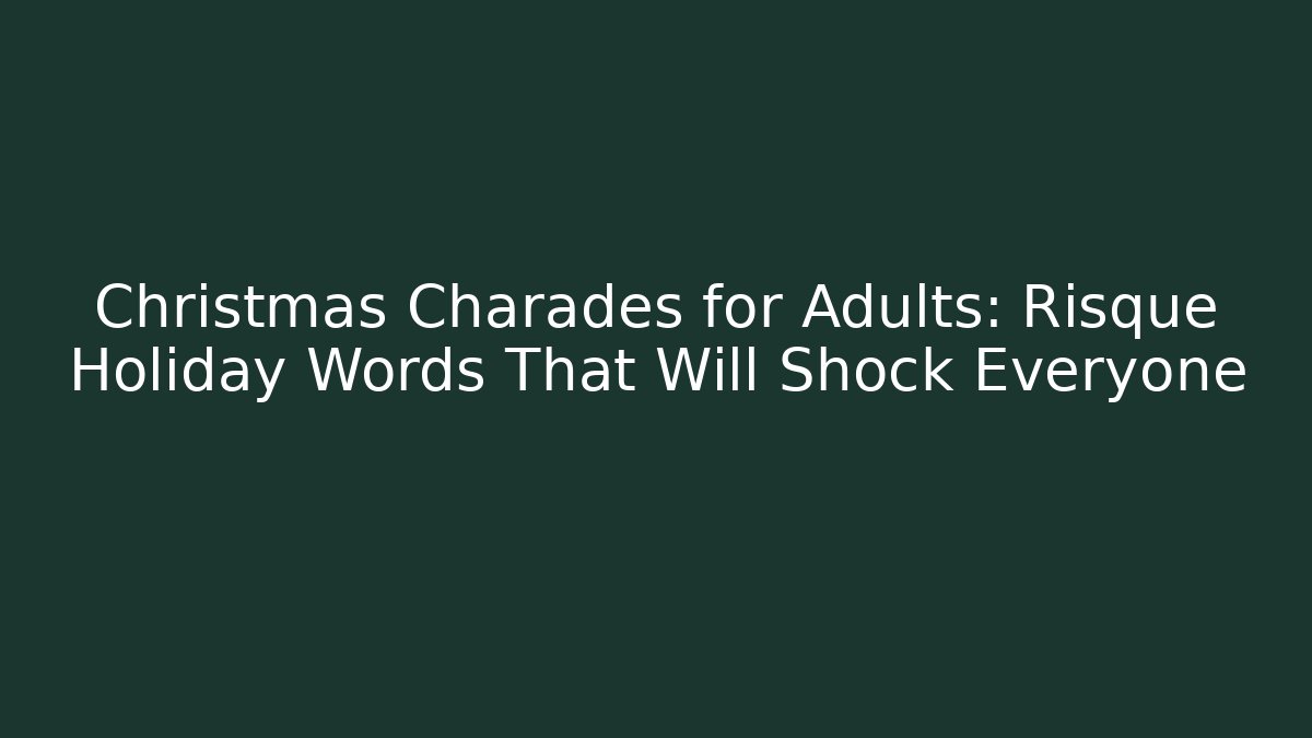Christmas Charades for Adults: Risqué Holiday Words That Will Shock Everyone