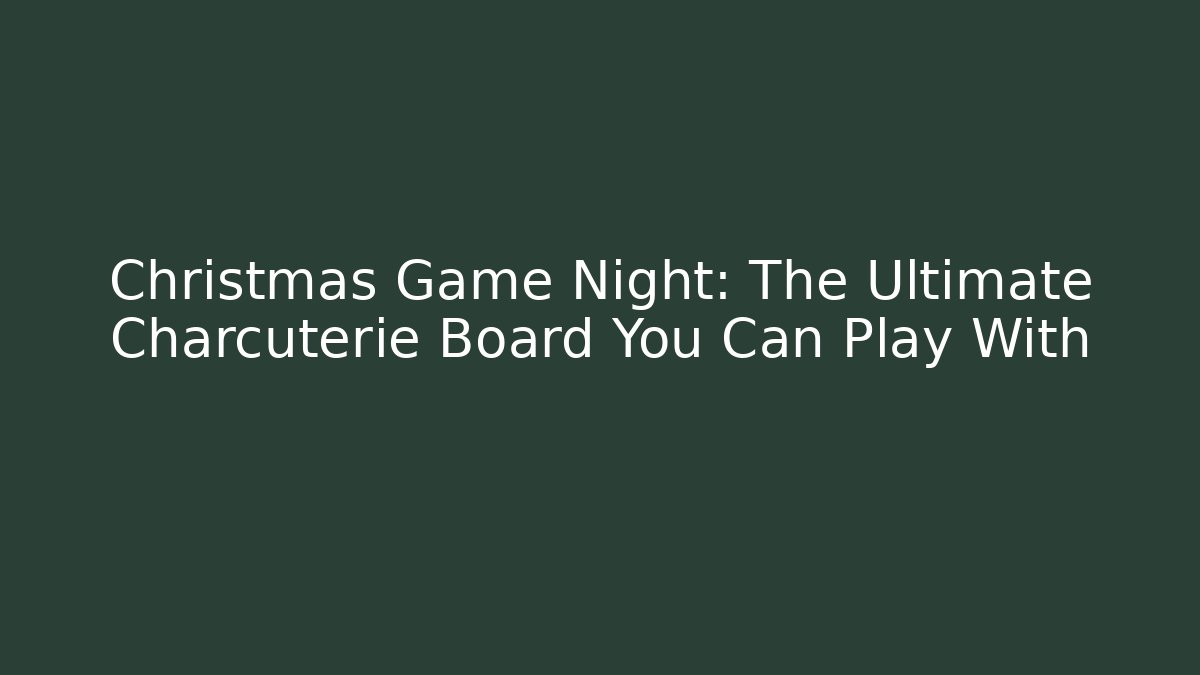 Christmas Game Night: The Ultimate Charcuterie Board You Can Play With