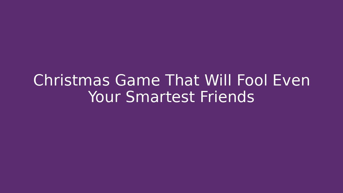 Christmas Game That Will Fool Even Your Smartest Friends
