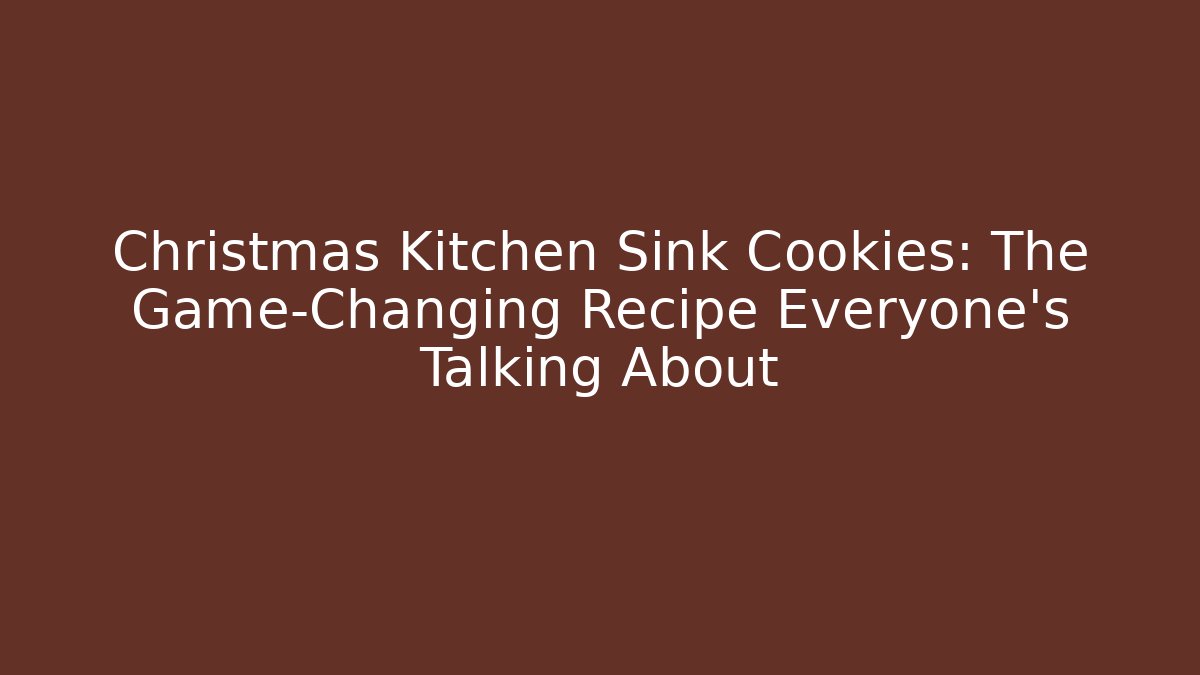 Christmas Kitchen Sink Cookies: The Game-Changing Recipe Everyone's Talking About