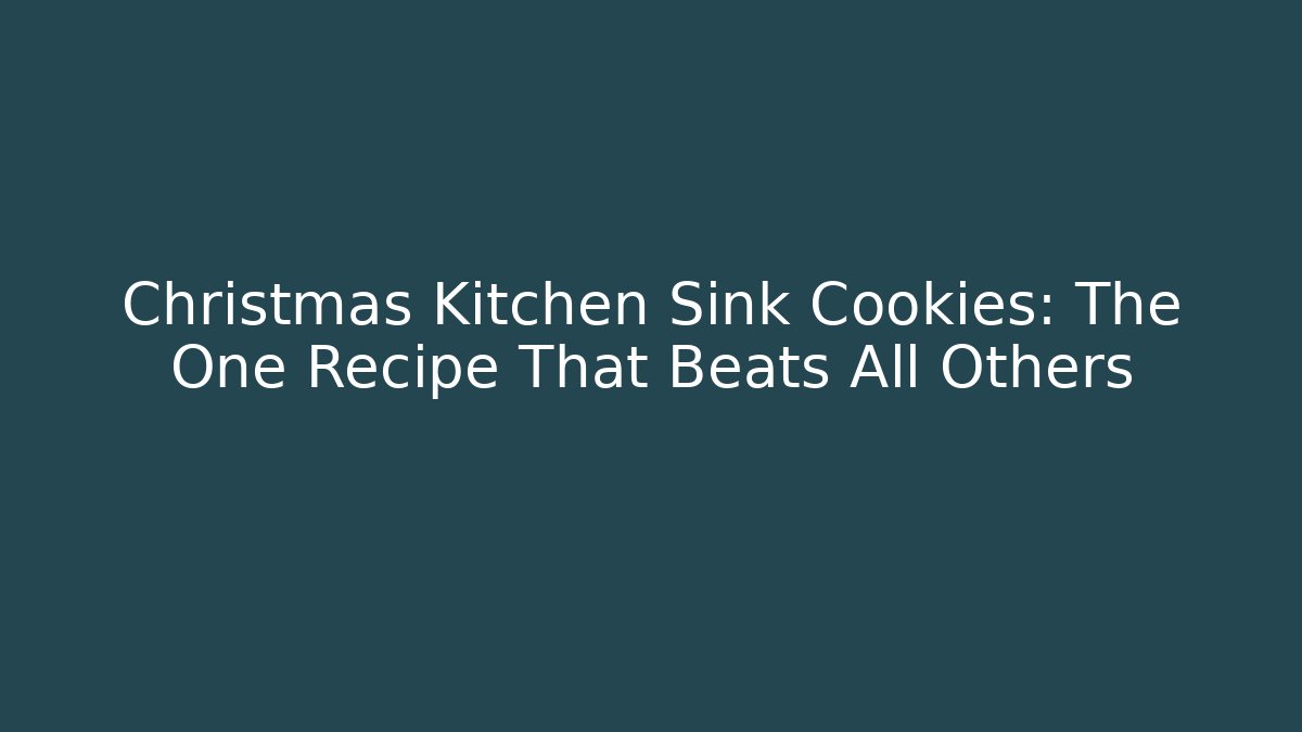 Christmas Kitchen Sink Cookies: The One Recipe That Beats All Others