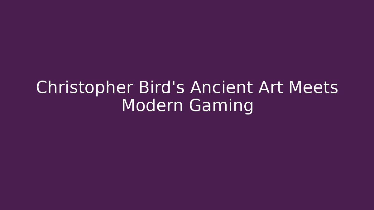 Christopher Bird's Ancient Art Meets Modern Gaming