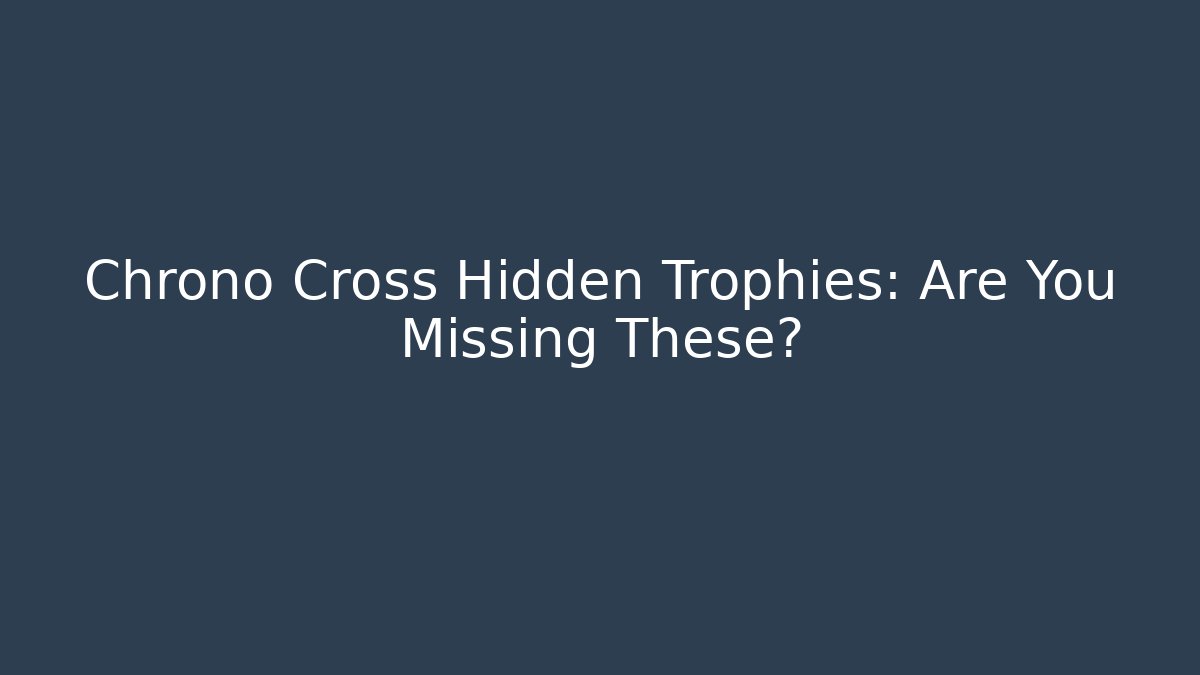 Chrono Cross Hidden Trophies: Are You Missing These?