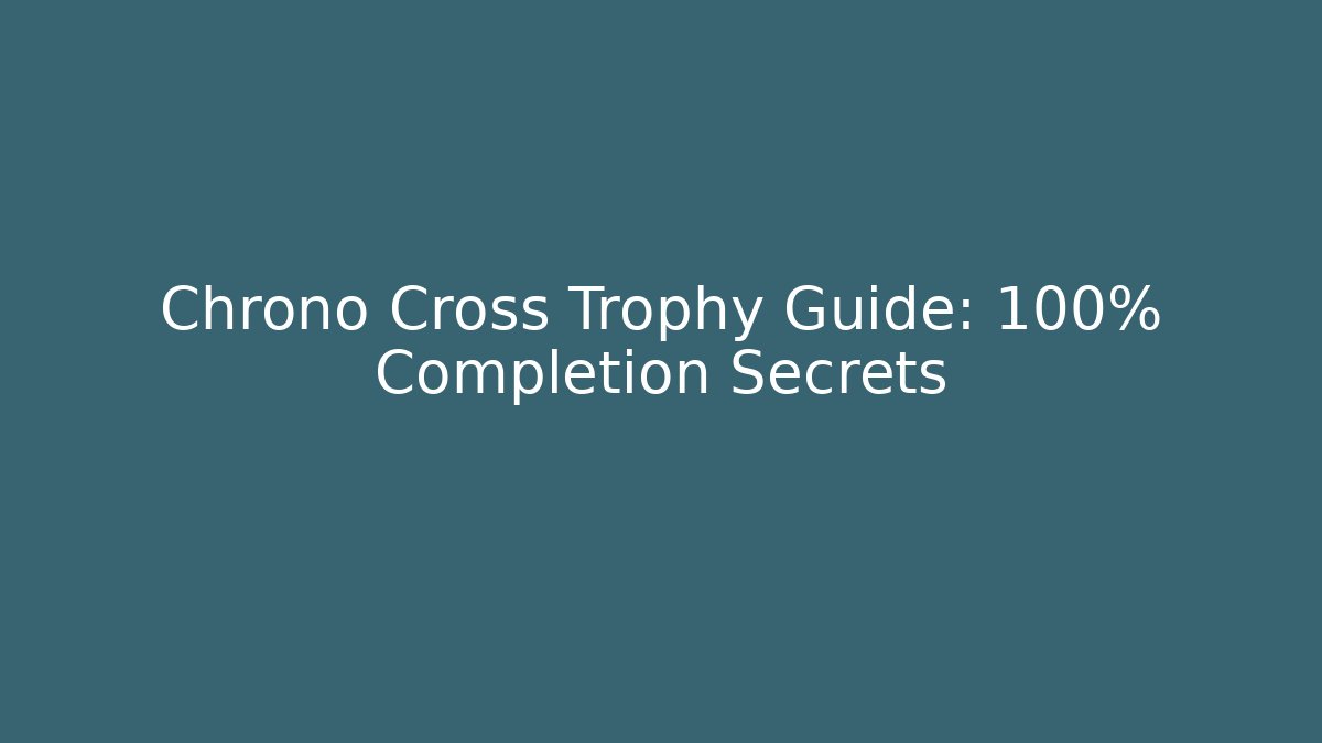 Chrono Cross Trophy Guide: 100% Completion Secrets