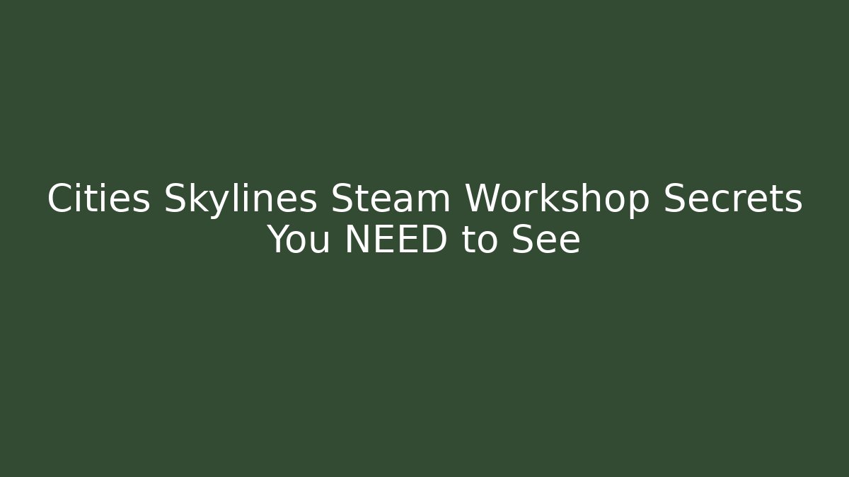 Cities Skylines Steam Workshop Secrets You NEED to See