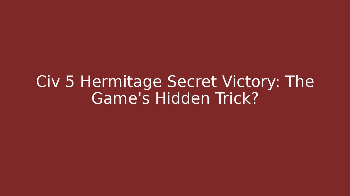 Civ 5 Hermitage Secret Victory: The Game's Hidden Trick?