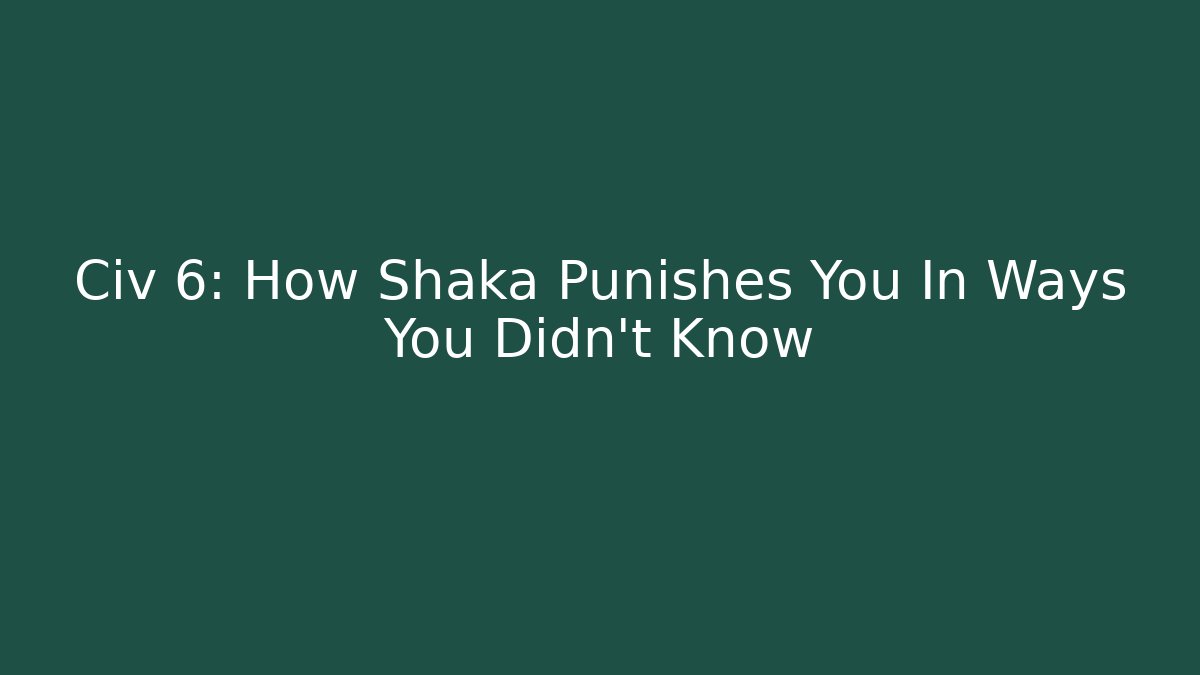 Civ 6: How Shaka Punishes You In Ways You Didn't Know