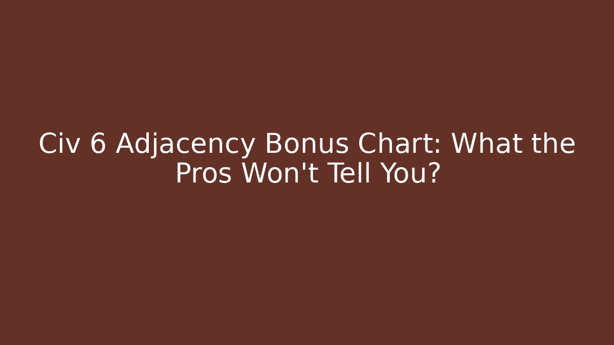 Civ 6 Adjacency Bonus Chart: What the Pros Won’t Tell You?