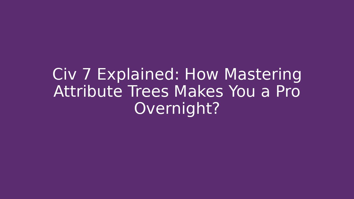 Civ 7 Explained: How Mastering Attribute Trees Makes You a Pro Overnight? - Buddy Program