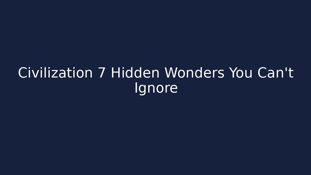 Civilization 7 Hidden Wonders You Can't Ignore