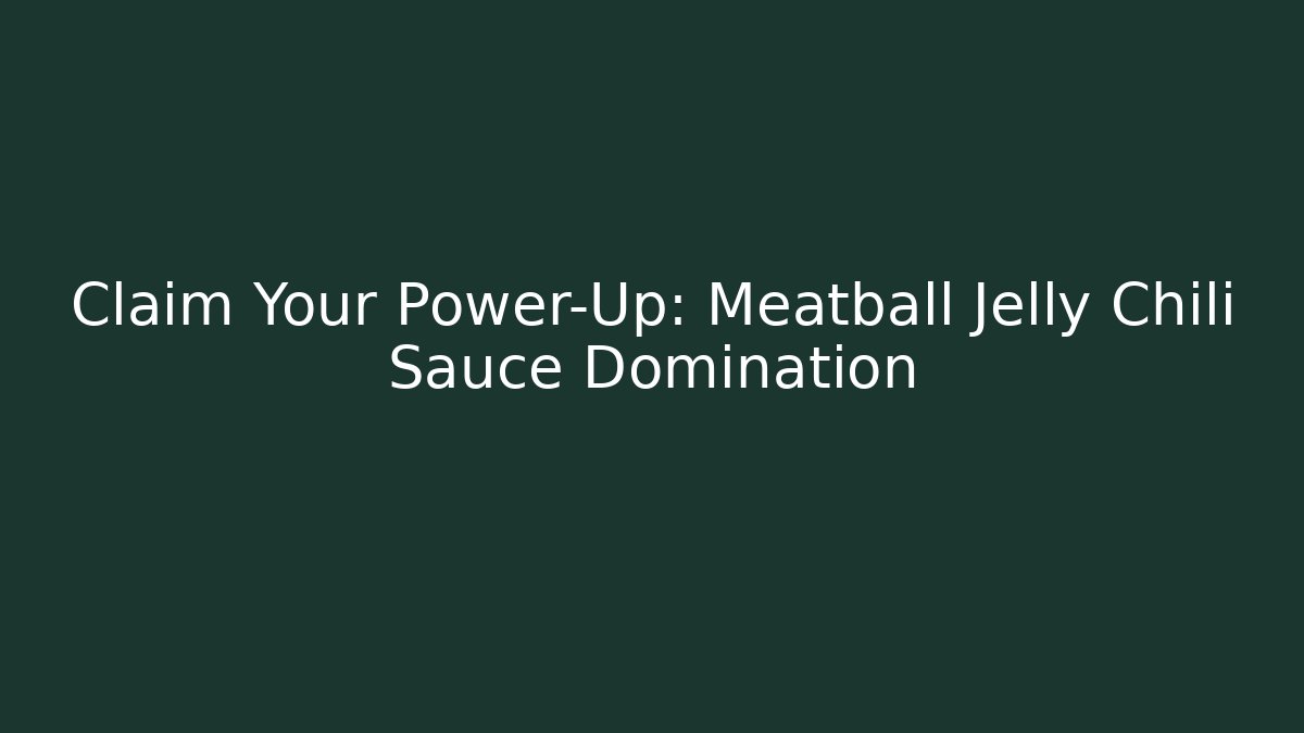 Claim Your Power-Up: Meatball Jelly Chili Sauce Domination