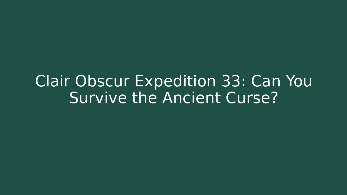 Clair Obscur Expedition 33: Can You Survive the Ancient Curse?