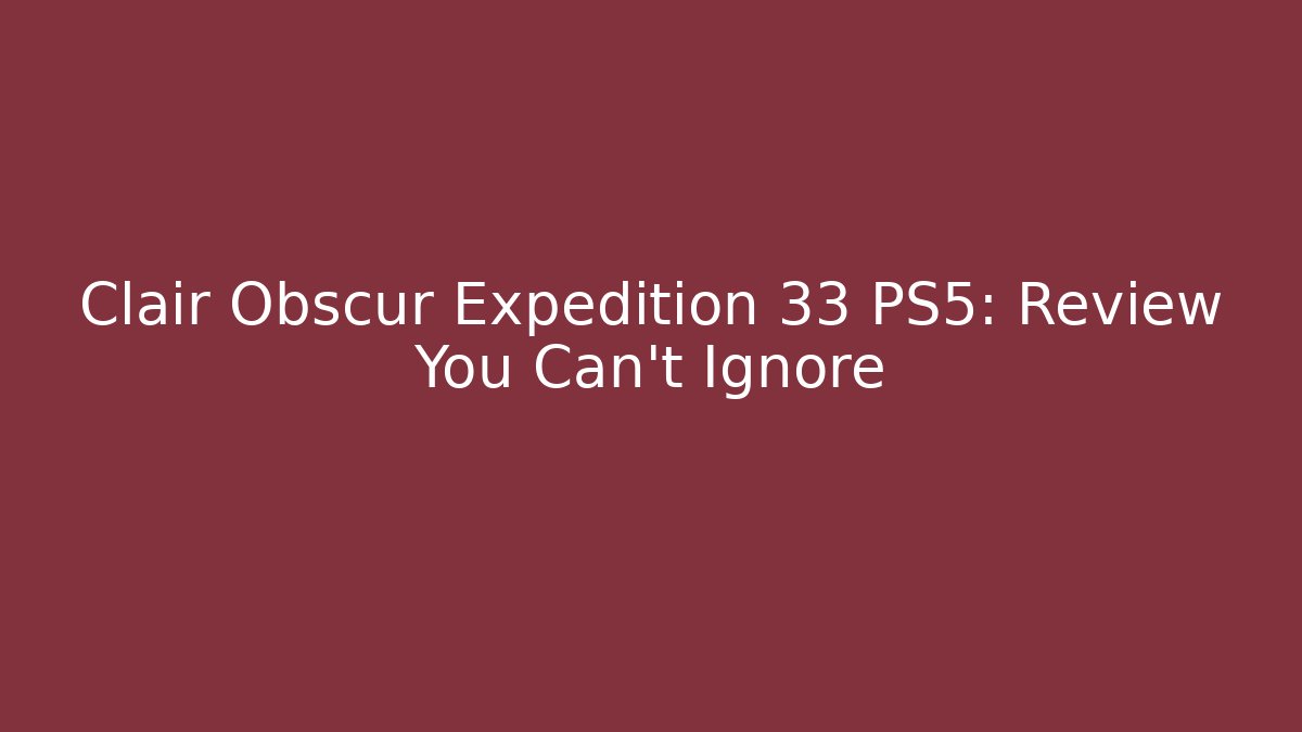 Clair Obscur Expedition 33 PS5: Review You Can't Ignore