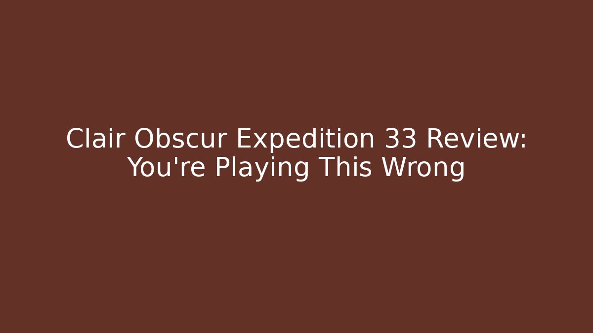 Clair Obscur Expedition 33 Review: You're Playing This Wrong