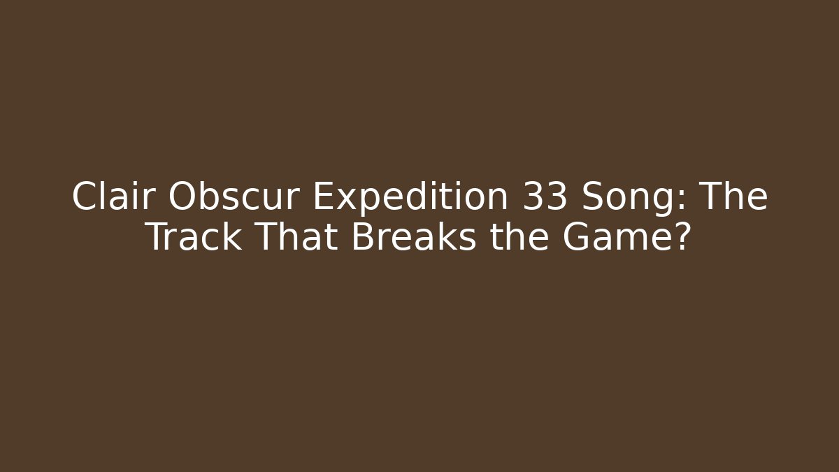 Clair Obscur Expedition 33 Song: The Track That Breaks the Game?