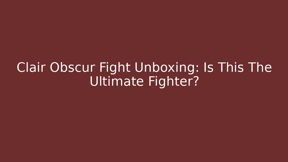 Clair Obscur Fight Unboxing: Is This The Ultimate Fighter?