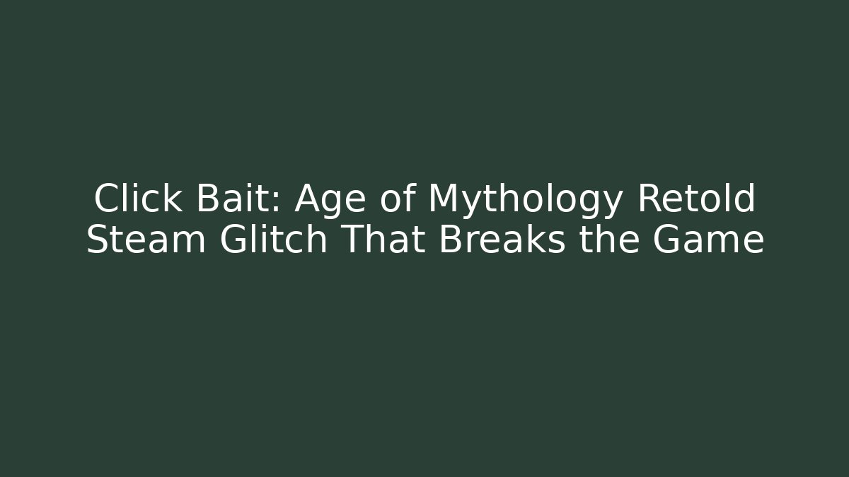 Click Bait: Age of Mythology Retold Steam Glitch That Breaks the Game