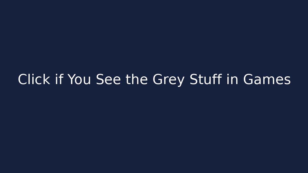 Click if You See the Grey Stuff in Games