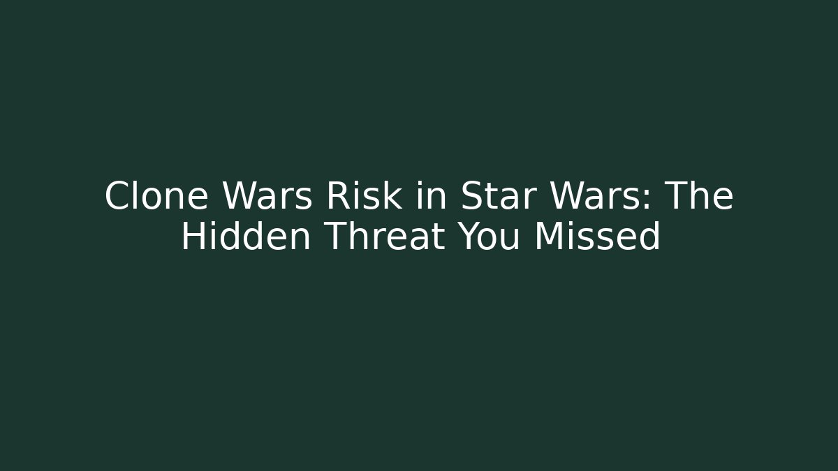 Clone Wars Risk in Star Wars: The Hidden Threat You Missed