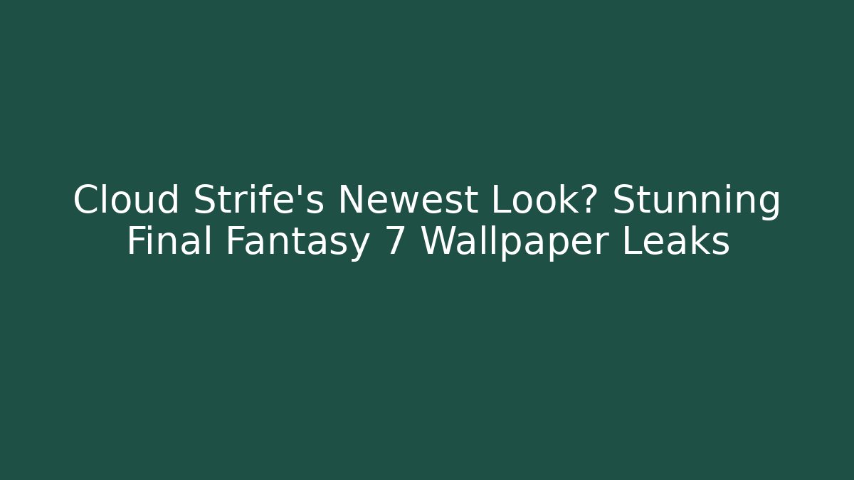 Cloud Strife's Newest Look? Stunning Final Fantasy 7 Wallpaper Leaks - Buddy Program