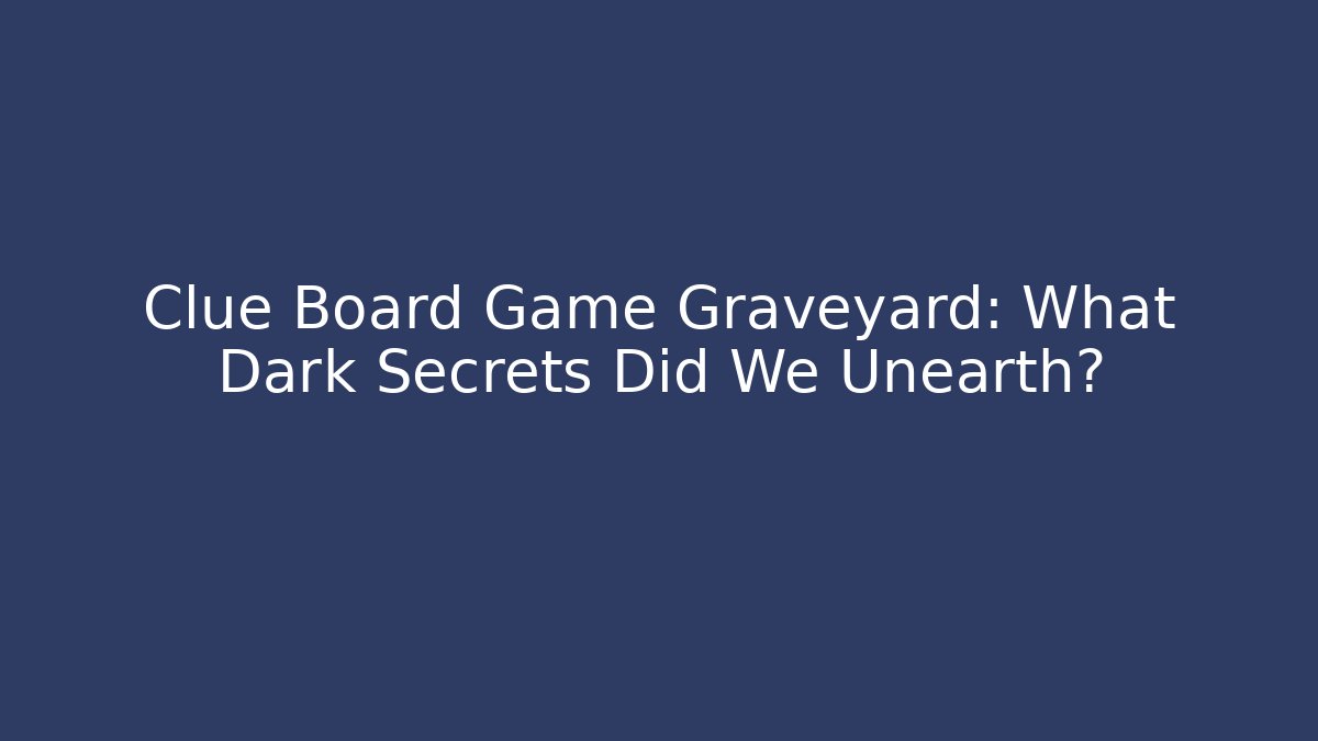 Clue Board Game Graveyard: What Dark Secrets Did We Unearth?