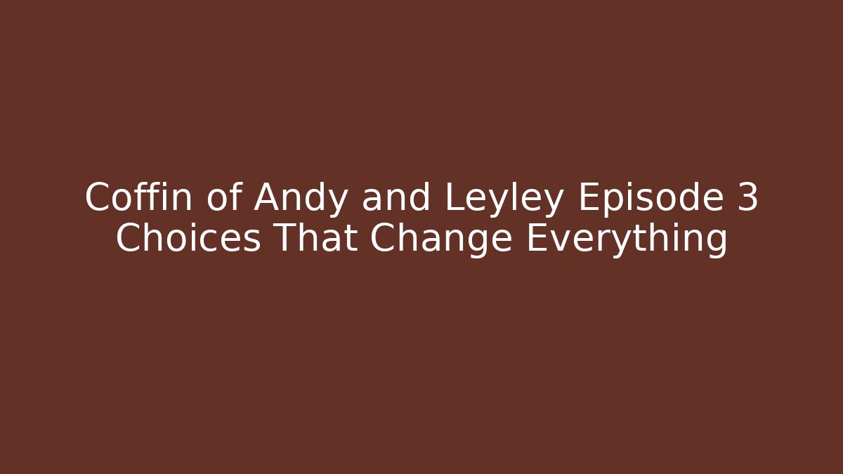 Coffin of Andy and Leyley Episode 3 Choices That Change Everything
