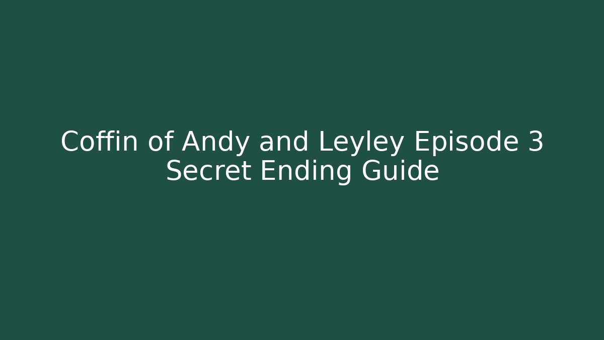 Coffin of Andy and Leyley Episode 3 Secret Ending Guide