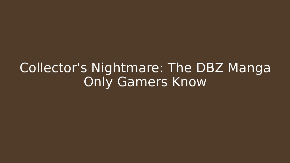Collector's Nightmare: The DBZ Manga Only Gamers Know