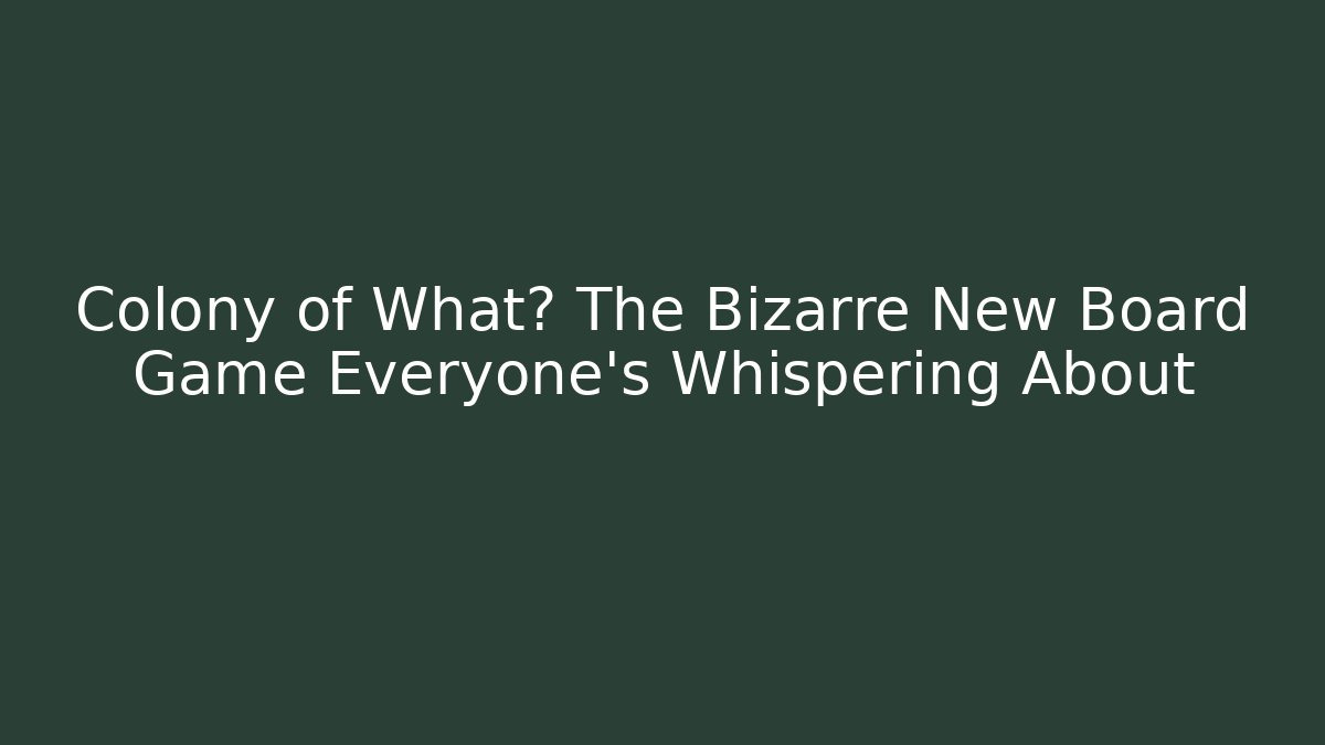 Colony of What? The Bizarre New Board Game Everyone’s Whispering About