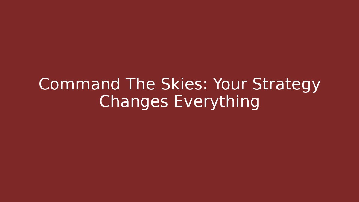 Command The Skies: Your Strategy Changes Everything