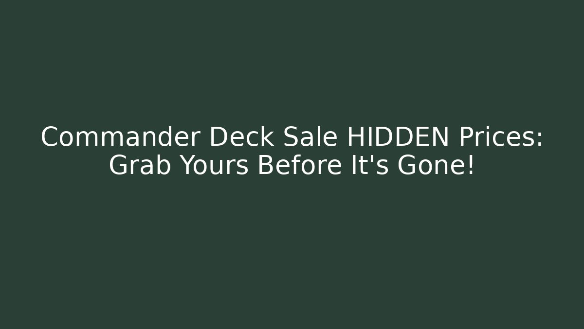 Commander Deck Sale HIDDEN Prices: Grab Yours Before It's Gone!