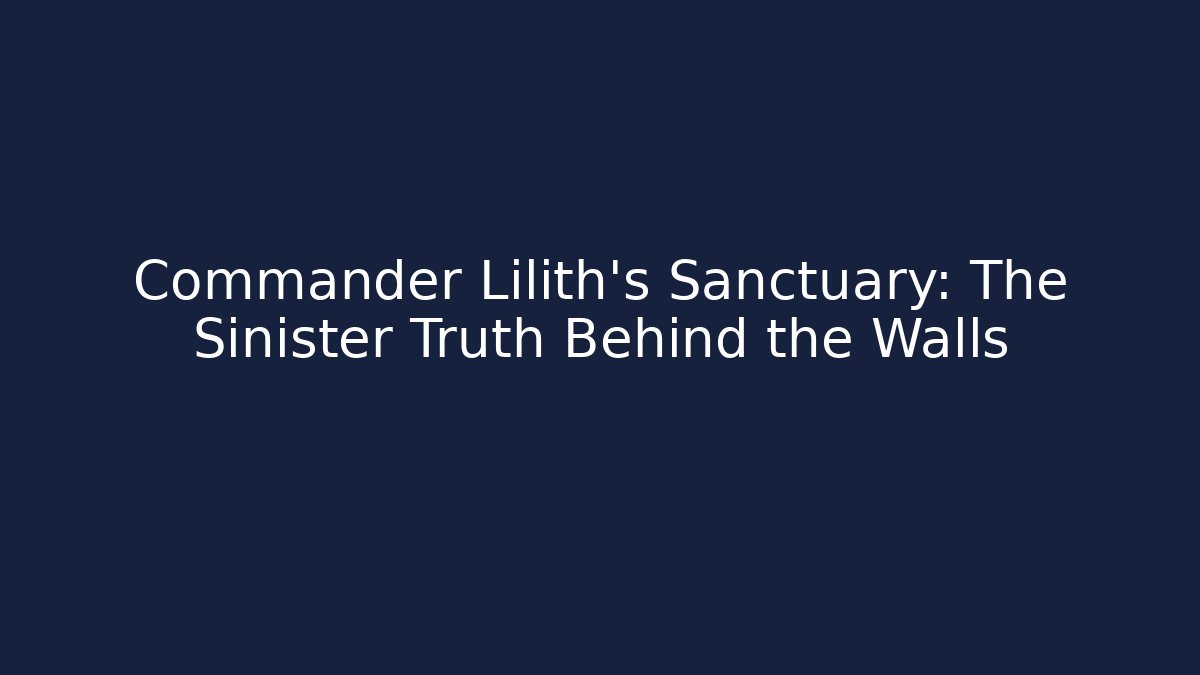 Commander Lilith's Sanctuary: The Sinister Truth Behind the Walls